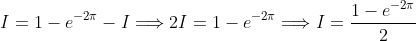 I = 1 - e^{-2\pi} - I \Longrightarrow 2I = 1 - e^{-2\pi} \Longrightarrow I = \frac{1-e^{-2\pi}}{2}