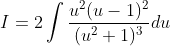 I = 2\int \frac{u^{2}(u-1)^{2}}{(u^{2}+1)^{3}}du