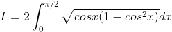 I = 2\int_{0}^{\pi /2}\sqrt{cosx(1-cos^{2}x)} dx