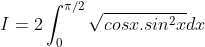 I = 2\int_{0}^{\pi /2}\sqrt{cosx.sin^{2}x} dx
