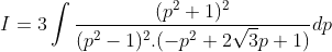 I = 3\int \frac{(p^{2}+1)^{2}}{(p^{2}-1)^{2}.(-p^{2}+2\sqrt{3}p+1)}dp