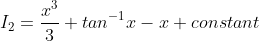 I _{2}= \frac{x^{3}}{3} + tan^{-1}x-x+constant