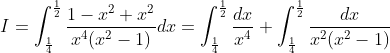 I=\int_{\frac{1}{4} }^{\frac{1}{2}}\frac{1-x^2+x^2}{x^4(x^2-1)}dx= \int_{\frac{1}{4} }^{\frac{1}{2}}\frac{dx}{x^4}+\int_{\frac{1}{4} }^{\frac{1}{2}}\frac{dx}{x^2(x^2-1)}