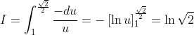 I=\int_{1}^{\frac{\sqrt{2}}{2}}\frac{-du}{u}=-\left[ \ln u\right]
_{1}^{\frac{\sqrt{2}}{2}}=\ln\sqrt{2}
