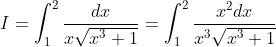 I=\int_{1}^{2}\frac{dx}{x\sqrt{x^3+1}}=\int_{1}^{2}\frac{x^2dx}{x^3\sqrt{x^3+1}}