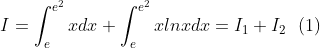 I=\int_{e}^{e^2}xdx+\int_{e}^{e^2}xlnxdx=I_1+I_2 \ \ (1)