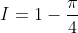 I=1-\frac{\pi}{4}