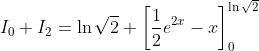 I_{0}+I_{2}=\ln\sqrt{2}+\left[ \frac{1}{2}e^{2x}-x\right] _{0}^{\ln\sqrt
{2}}