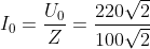 100\sqrt{2}\angle -\frac{\pi }{4}\Rightarrow I_{0}=\frac{U_{0}}{Z}=\frac{220\sqrt{2}}{100\sqrt{2}}