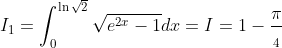I_{1}=\int_{0}^{\ln\sqrt{2}}\sqrt{e^{2x}-1} dx=I=1-\frac{\pi}{_{4}}