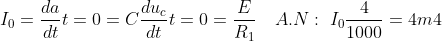 I_0=\frac{da}{dt}t=0=C\frac{du_c}{dt}t=0=\frac{E}{R_1}\quad A.N : \; I_0\frac{4}{1000}=4m4