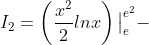 I_2=\left ( \frac{x^2}{2}lnx \right )\big|_{e}^{e^2}-