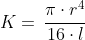 K = \, \frac {\pi \cdot r^4}{16 \cdot l}