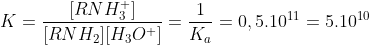 K = \displaystyle\frac{[RNH_{3}^{+}]}{[RNH_{2}][H_{3}O^{+}]} = \displaystyle\frac{1}{K_{a}} = 0,5.10^{11} = 5.10^{10}
