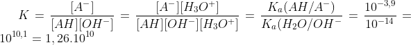 K=\frac{[A^{-}]}{[AH][OH^{-}]}=\frac{[A^{-}][H_{3}O^{+}]}{[AH][OH^{-}][H_{3}O^{+}]}=\frac{K_{a}(AH/A^{-})}{K_{a}(H_{2}O/OH^{-}}=\frac{10^{-3,9}}{10^{-14}}=10^{10,1}=1,26.10^{10} 
