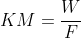 KM=\frac{W}{F}