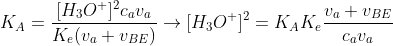 K_{A}=\frac{[H_{3}O^{+}]^{2}c_{a}v_{a}}{K_{e}(v_{a}+v_{BE})}\rightarrow [H_{3}O^{+}]^{2}=K_{A}K_{e}\frac{v_{a}+v_{BE}}{c_{a}v_{a}}