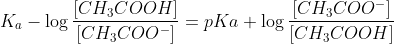K_{a}-\log \frac{[CH_{3}COOH]}{[CH_{3}COO^{-}]}=pKa+\log \frac{[CH_{3}COO^{-}]}{[CH_{3}COOH]}