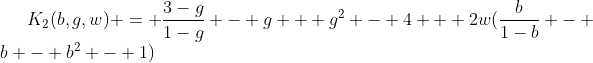 [latex]K_2(b,g,w) = \frac{3-g}{1-g} - g + g^2 - 4 + 2w(\frac{b}{1-b} - b - b^2 - 1)[/latex]