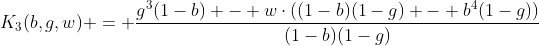 [latex]K_3(b,g,w) = \frac{g^3(1-b) - w\cdot((1-b)(1-g) - b^4(1-g))}{(1-b)(1-g)}[/latex]