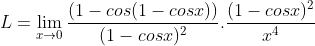 L = \lim_{x\rightarrow 0}\frac{(1-cos(1-cosx))}{(1-cosx)^{2}}.\frac{(1-cosx)^{2}}{x^{4}}