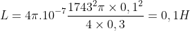 L = 4\pi .10^{-7}\frac{1743^{2}\pi \times 0,1^{2}}{4 \times 0,3} = 0,1 H