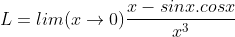 L = lim(x\rightarrow 0)\frac{x-sinx.cosx}{x^{3}}