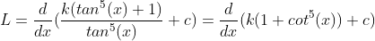 L =\frac{d}{dx}(\frac{k(tan^{5}(x)+1)}{tan^{5}(x)}+c) = \frac{d}{dx}(k(1+cot^{5}(x))+c)