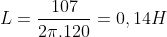 L=\frac{107}{2\pi.120}=0,14H