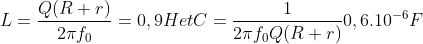 L=\frac{Q(R+r)}{2\pi f_{0}}=0,9HetC=\frac{1}{2\pi f_{0}Q(R+r)}0,6.10^{-6}F