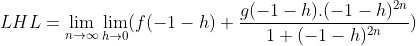LHL = \lim_{n\rightarrow \infty }\lim_{h\rightarrow 0}(f(-1-h)+\frac{g(-1-h).(-1-h)^{2n}}{1+(-1-h)^{2n}})