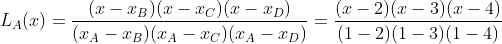 http://latex.codecogs.com/gif.latex?L_A(x)=\frac{(x-x_B)(x-x_C)(x-x_D)}{(x_A-x_B)(x_A-x_C)(x_A-x_D)}=\frac{(x-2)(x-3)(x-4)}{(1-2)(1-3)(1-4)}