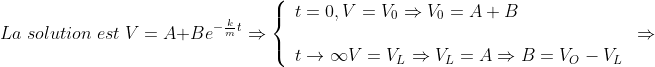 La\;solution\;est\;V=A+Be^{-\frac{k}{m}t}\Rightarrow \left\{\begin{array}{l} t=0,V=V_0\Rightarrow V_0=A+B\\\\ t\to\infty V=V_L\Rightarrow V_L=A\Rightarrow B=V_O-V_L\end{array}\right.\Rightarrow 