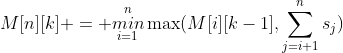 M[n][k] = \overset{n}{\underset{i=1}{min}}\max(M[i][k-1],\sum_{j=i+1}^{n}s_{j})