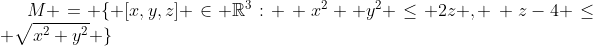M = \lbrace [x,y,z] \in \mathbb{R}^3: \, x^2 +y^2 \leq 2z , \, z-4 \leq \sqrt{x^2+y^2} \rbrace
