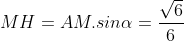MH=AM.sin\alpha =\frac{\sqrt{6}}{6}