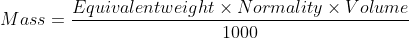 Mass = \frac{Equivalent weight \times Normality \times Volume }{1000}