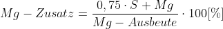 Mg - Zusatz = frac{0,75 cdot S + Mg}{Mg - Ausbeute}cdot 100[\%]