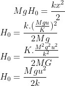 gif.latex?MgH_0=\frac{kx^2}{2}\\H_0=\frac{k.(\frac{Mgu}{K})^2}{2Mg}\\H_0=\frac{K.\frac{M^2g^2u^2}{k^2}}{2MG}\\H_0=\frac{Mgu^2}{2k}