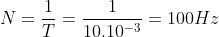 N =\frac{ 1}{T} =\frac{ 1}{10.10^{-3}} = 100 Hz