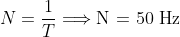 N=\frac{1}{T}\Longrightarrow \textrm{N = 50 Hz}