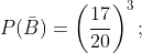 P(\bar{B})=\left( \frac{17}{20}\right) ^{3};