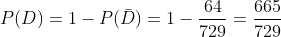 P(D) = 1 - P(\bar{D}) = 1 - \frac{64}{729} = \frac{665}{729}