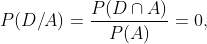 P(D/A)=\frac{P(D\cap A)}{P(A)}=0,