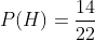 P(H)=\frac{14}{22}