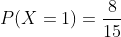 P(X=1)=\frac{8}{15}