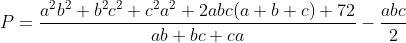 P=\frac{a^2b^2+b^2c^2+c^2a^2+2abc(a+b+c)+72}{ab+bc+ca}-\frac{abc}{2}