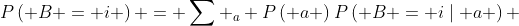 P\left( {B = i} \right) = \sum {​{}{}_a} P\left( a \right)P\left( {B = i\mid a} \right) 