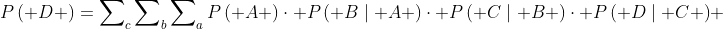 P\left( D \right)=\sum\nolimits_{c}{\sum\nolimits_{b}{\sum\nolimits_{a}{P\left( A \right)\cdot P\left( B\mid A \right)\cdot P\left( C\mid B \right)\cdot P\left( D\mid C \right)}}} 