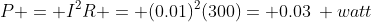 P = I^{2}R = (0.01)^{2}(300)= 0.03: watt; ; ; ; (Eqn ; 8)